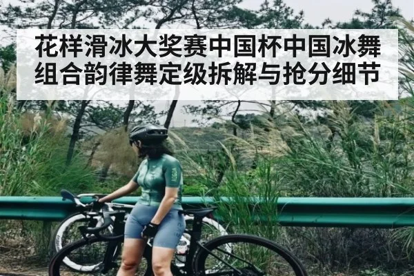 花样滑冰大奖赛中国杯中国冰舞组合韵律舞定级拆解与抢分细节
