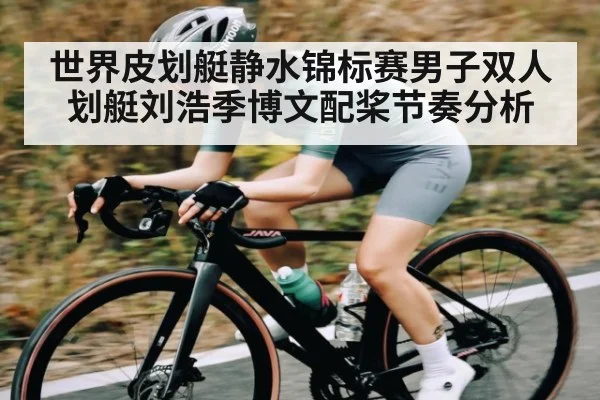 世界皮划艇静水锦标赛男子双人划艇刘浩季博文配桨节奏分析