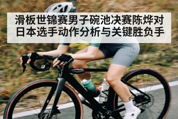 滑板世锦赛男子碗池决赛陈烨对日本选手动作分析与关键胜负手
